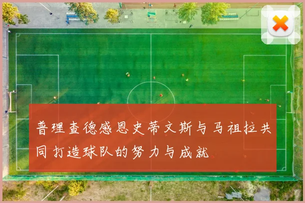 普理查德感恩史蒂文斯与马祖拉共同打造球队的努力与成就