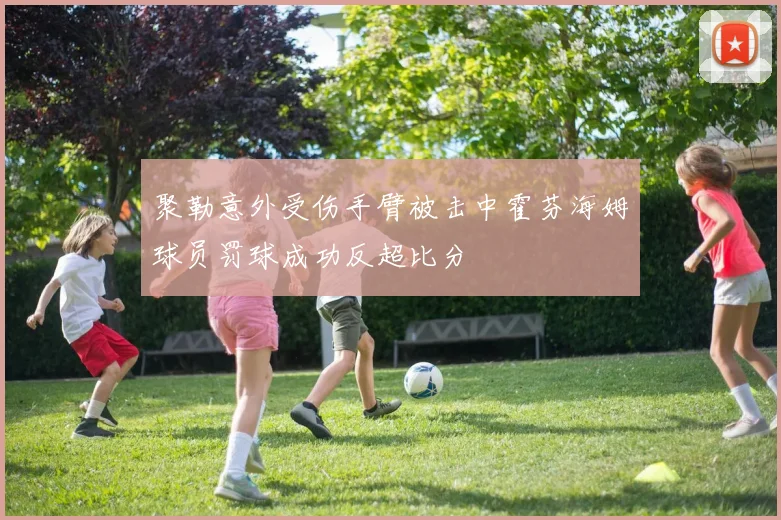 聚勒意外受伤手臂被击中霍芬海姆球员罚球成功反超比分