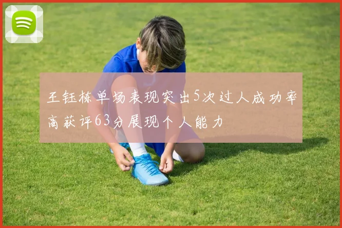 王钰栋单场表现突出5次过人成功率高获评63分展现个人能力