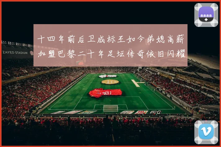 十四年前后卫成标王如今弟媳高薪加盟巴黎二十年足坛传奇依旧闪耀