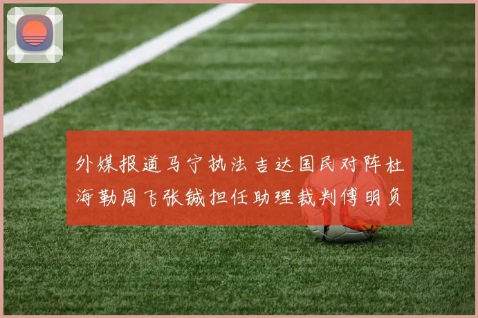 外媒报道马宁执法吉达国民对阵杜海勒周飞张铖担任助理裁判傅明负责VAR