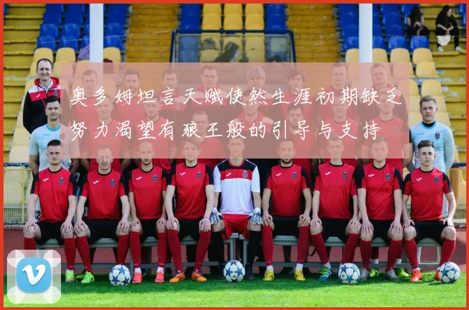 奥多姆坦言天赋使然生涯初期缺乏努力渴望有狼王般的引导与支持