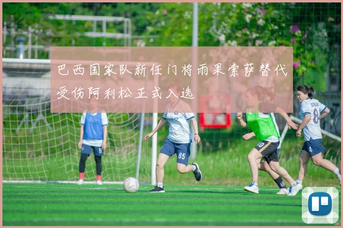 巴西国家队新任门将雨果索萨替代受伤阿利松正式入选