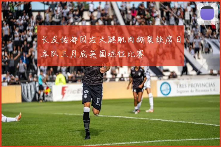 长友佑都因右大腿肌肉撕裂缺席日本队三月底英国远征比赛