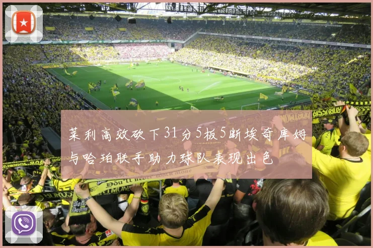 莱利高效砍下31分5板5断埃奇库姆与哈珀联手助力球队表现出色