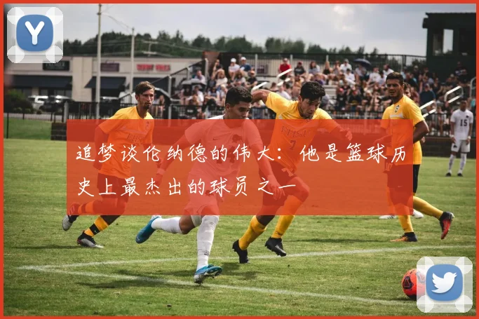 追梦谈伦纳德的伟大：他是篮球历史上最杰出的球员之一